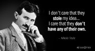Quotation-Nikola-Tesla-I-don-t-care-that-they-stole-my-idea-I-45-88-50.jpg