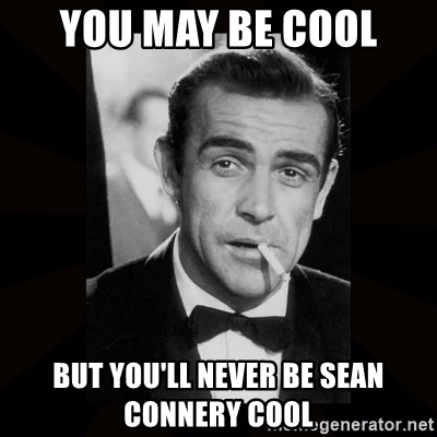 you-may-be-cool-but-youll-never-be-sean-connery-cool.jpg